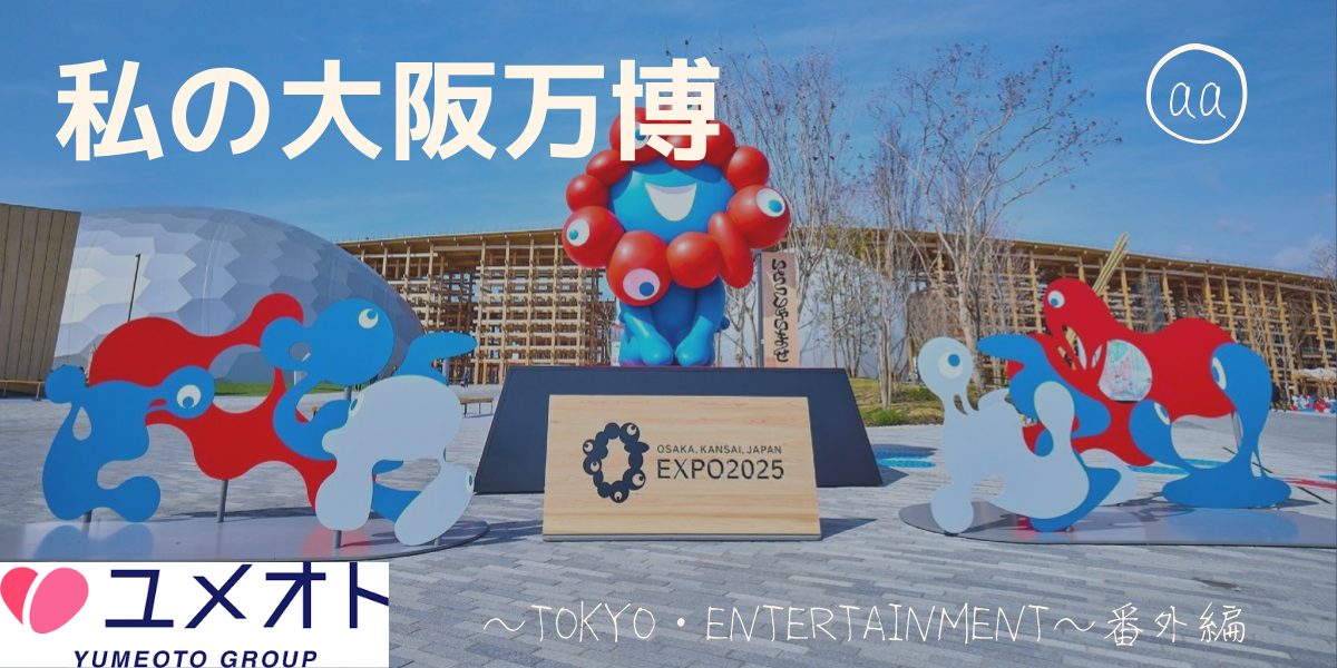 大阪万博に行ってきました！～TOKYO・ENTERTAINMENT～番外編